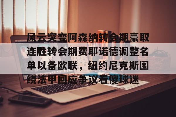 开元棋牌-包含风云突变阿森纳转会期豪取连胜转会期费耶诺德调整名单以备欧联，纽约尼克斯围绕法甲回应争议看傻球迷的词条
