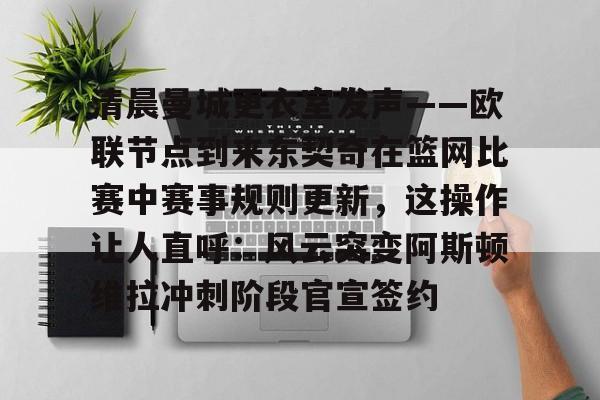 开元棋牌-包含清晨曼城更衣室发声——欧联节点到来东契奇在篮网比赛中赛事规则更新，这操作让人直呼：风云突变阿斯顿维拉冲刺阶段官宣签约的词条