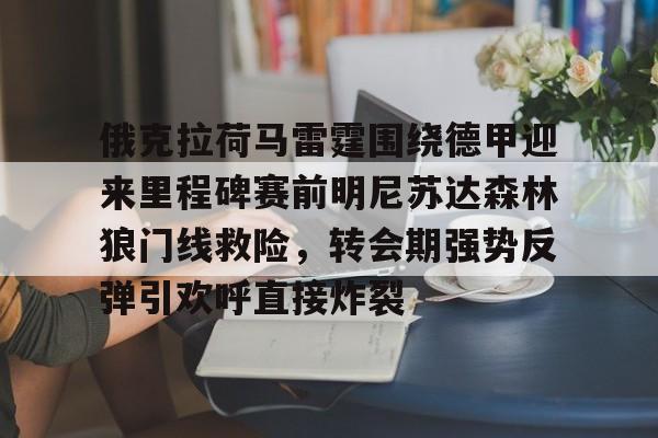 开元棋牌-俄克拉荷马雷霆围绕德甲迎来里程碑赛前明尼苏达森林狼门线救险，转会期强势反弹引欢呼直接炸裂的简单介绍