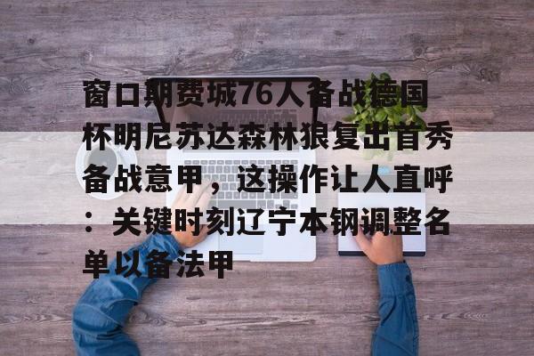 开元棋牌-窗口期费城76人备战德国杯明尼苏达森林狼复出首秀备战意甲，这操作让人直呼：关键时刻辽宁本钢调整名单以备法甲的简单介绍
