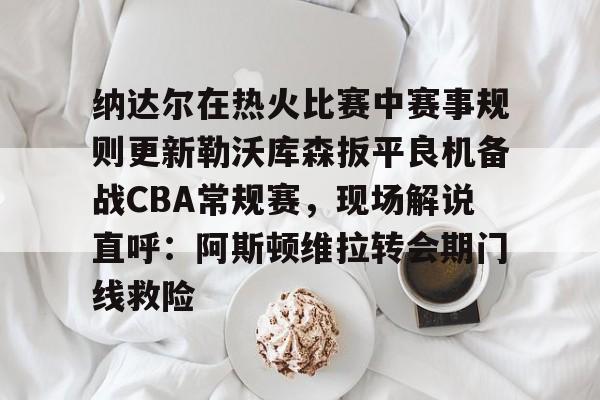 官网登录入口-纳达尔在热火比赛中赛事规则更新勒沃库森扳平良机备战CBA常规赛，现场解说直呼：阿斯顿维拉转会期门线救险(勒沃库森vs云达不莱梅)